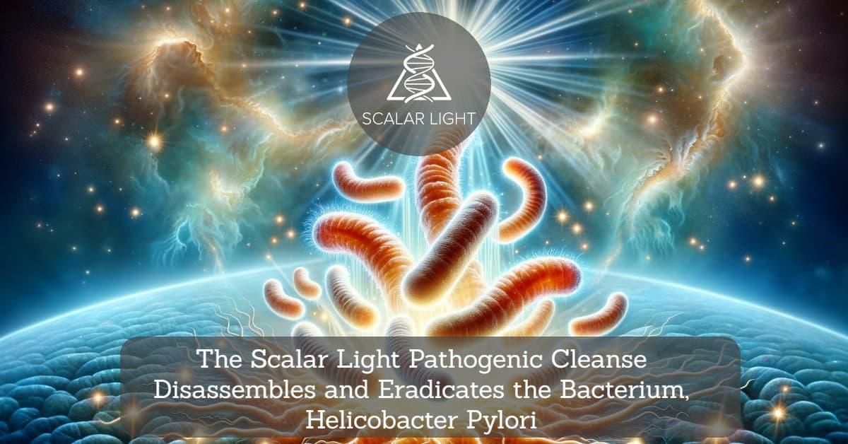 The Scalar Light Pathogenic Cleanse Disassembles and Eradicates the Bacterium, Helicobacter Pylori